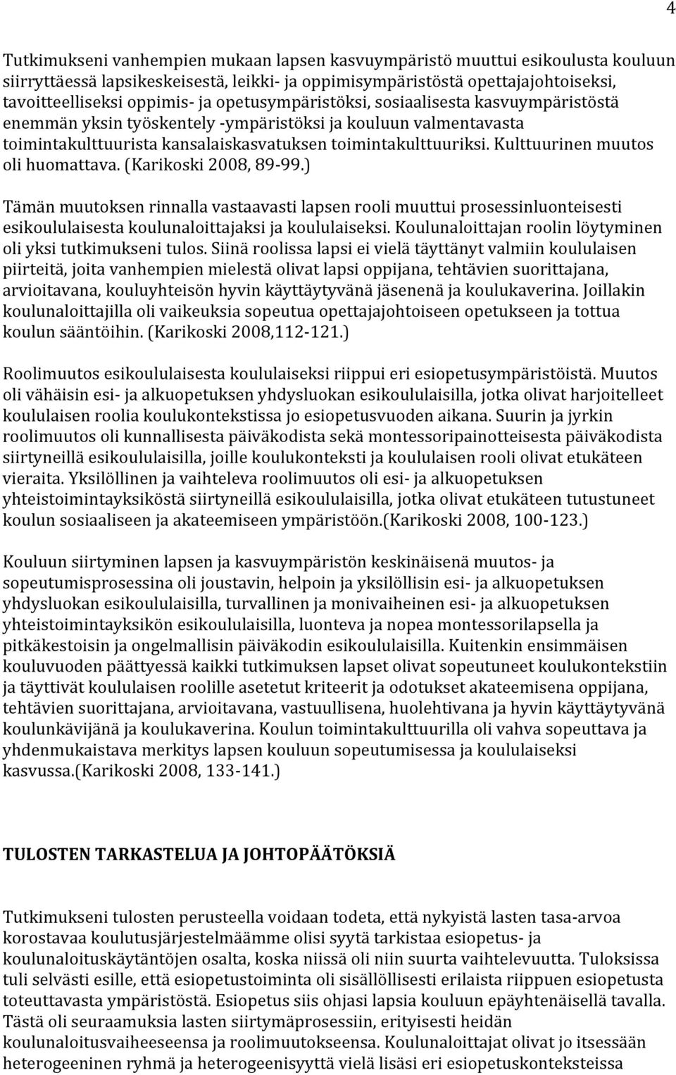 Kulttuurinen muutos oli huomattava. (Karikoski 2008, 89-99.) Tämän muutoksen rinnalla vastaavasti lapsen rooli muuttui prosessinluonteisesti esikoululaisesta koulunaloittajaksi ja koululaiseksi.