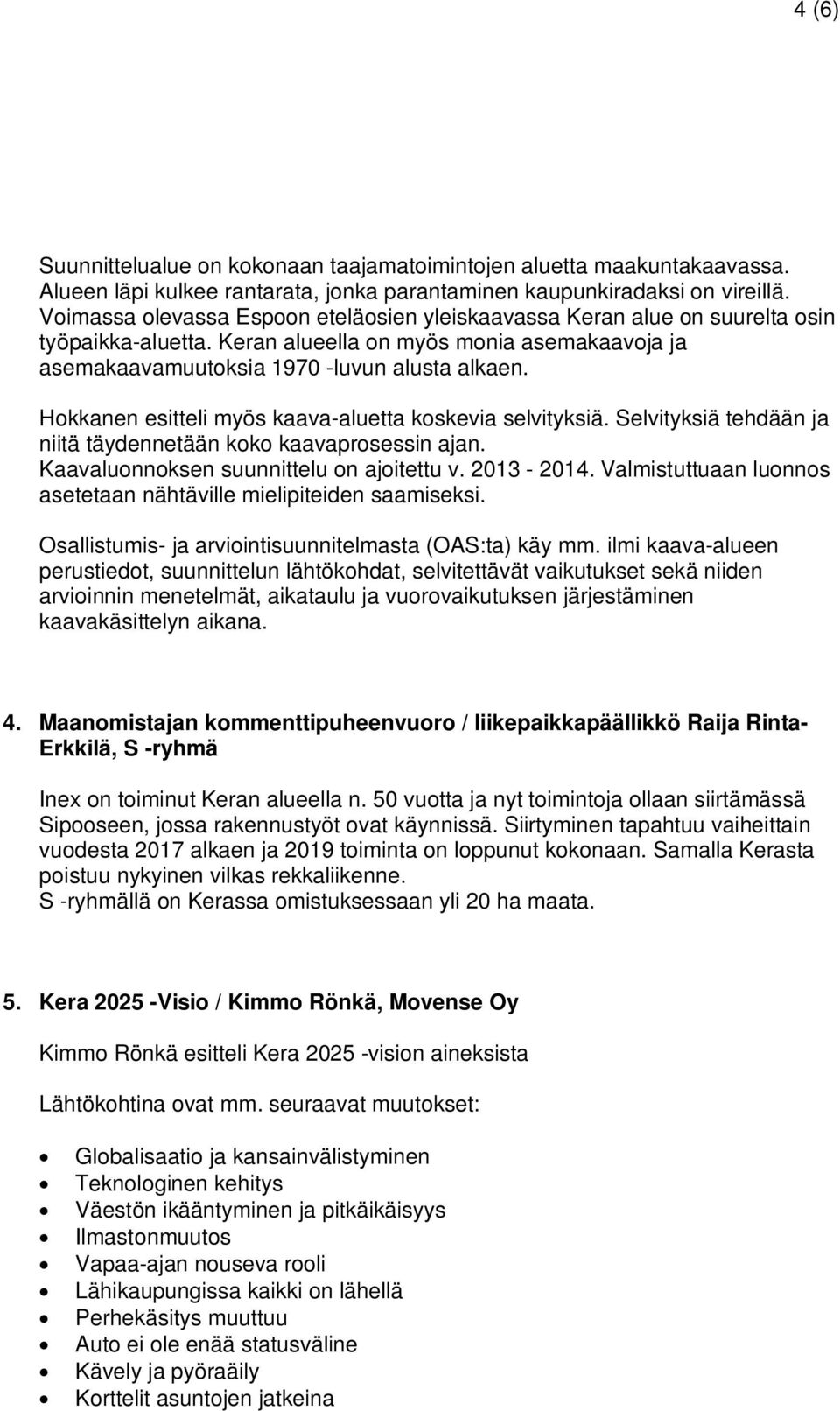 Hokkanen esitteli myös kaava-aluetta koskevia selvityksiä. Selvityksiä tehdään ja niitä täydennetään koko kaavaprosessin ajan. Kaavaluonnoksen suunnittelu on ajoitettu v. 2013-2014.