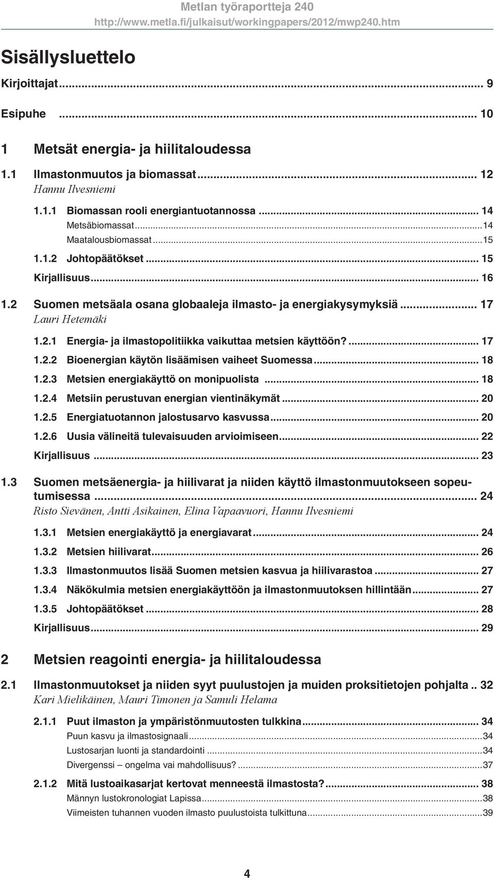 ... 17 1.2.2 Bioenergian käytön lisäämisen vaiheet Suomessa... 18 1.2.3 Metsien energiakäyttö on monipuolista... 18 1.2.4 Metsiin perustuvan energian vientinäkymät... 20 1.2.5 Energiatuotannon jalostusarvo kasvussa.
