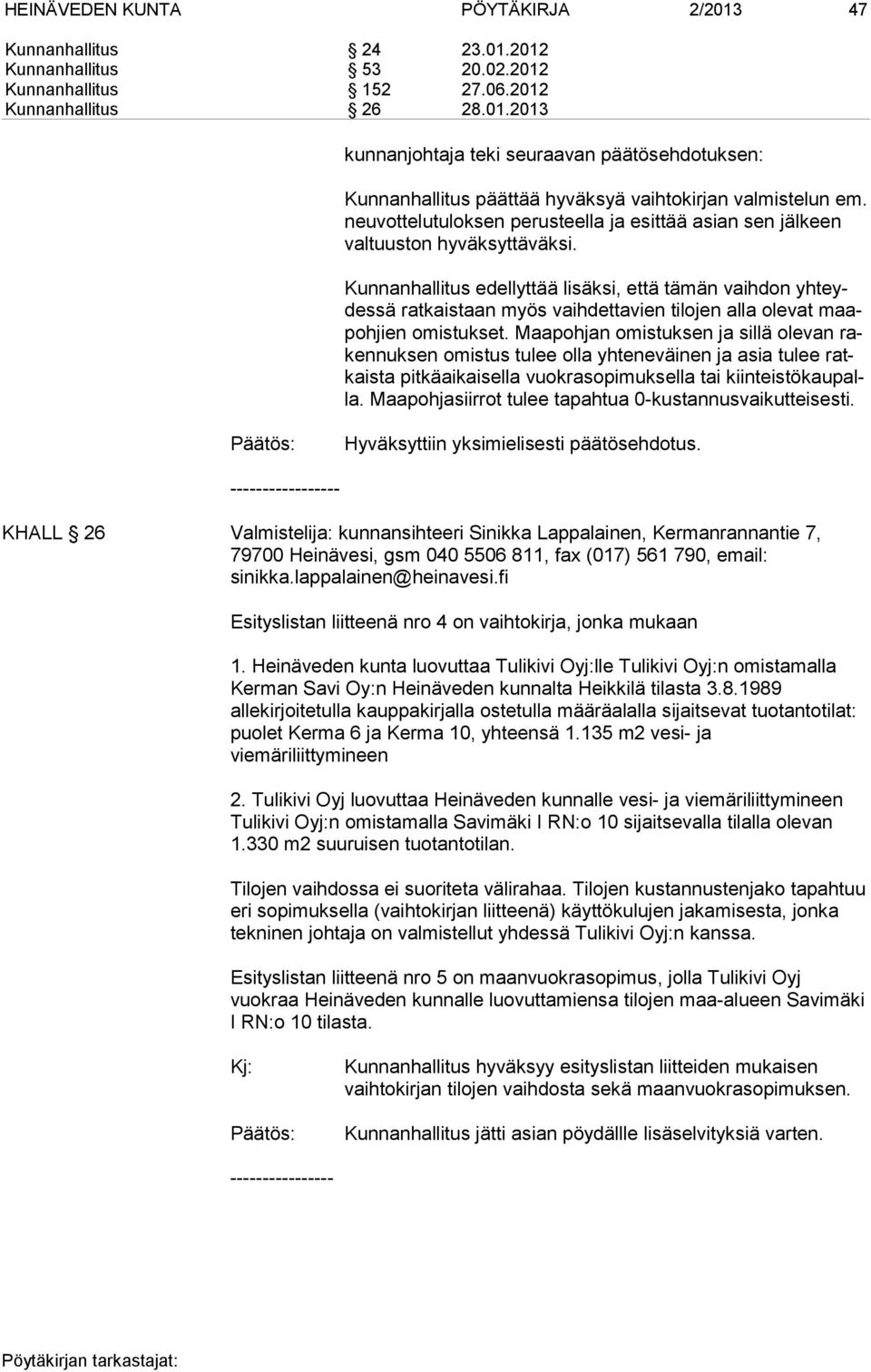 Kunnanhallitus edellyttää lisäksi, että tämän vaihdon yh teydes sä ratkaistaan myös vaihdettavien tilojen alla olevat maapoh jien omistukset.