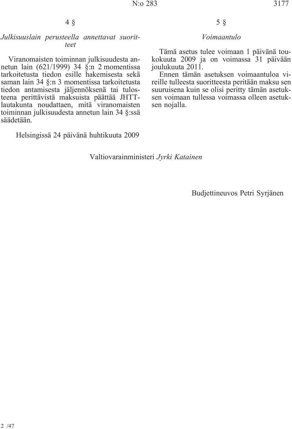 :ssä säädetään. 5 Voimaantulo Tämä asetus tulee voimaan 1 päivänä toukokuuta 2009 ja on voimassa 31 päivään joulukuuta 2011.