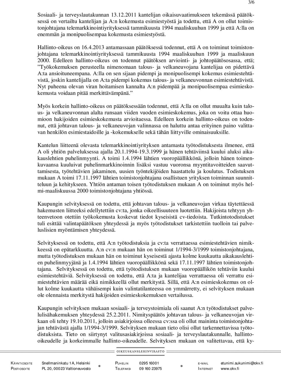 1994 maaliskuuhun 1999 ja että A:lla on enemmän ja monipuolisempaa kokemusta esimiestyöstä. Hallinto-oikeus on 16.4.2013 antamassaan päätöksessä todennut, että A on toiminut toimistonjohtajana telemarkkinointiyrityksessä tammikuusta 1994 maaliskuuhun 1999 ja maaliskuun 2000.