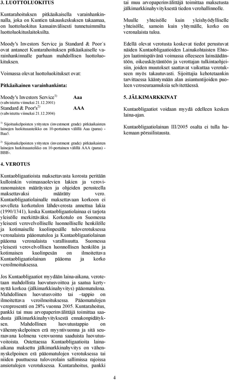 Voimassa olevat luottoluokitukset ovat: Pitkäaikainen varainhankinta: Moody's Investors Service 1) (vahvistettu viimeksi 21.12.