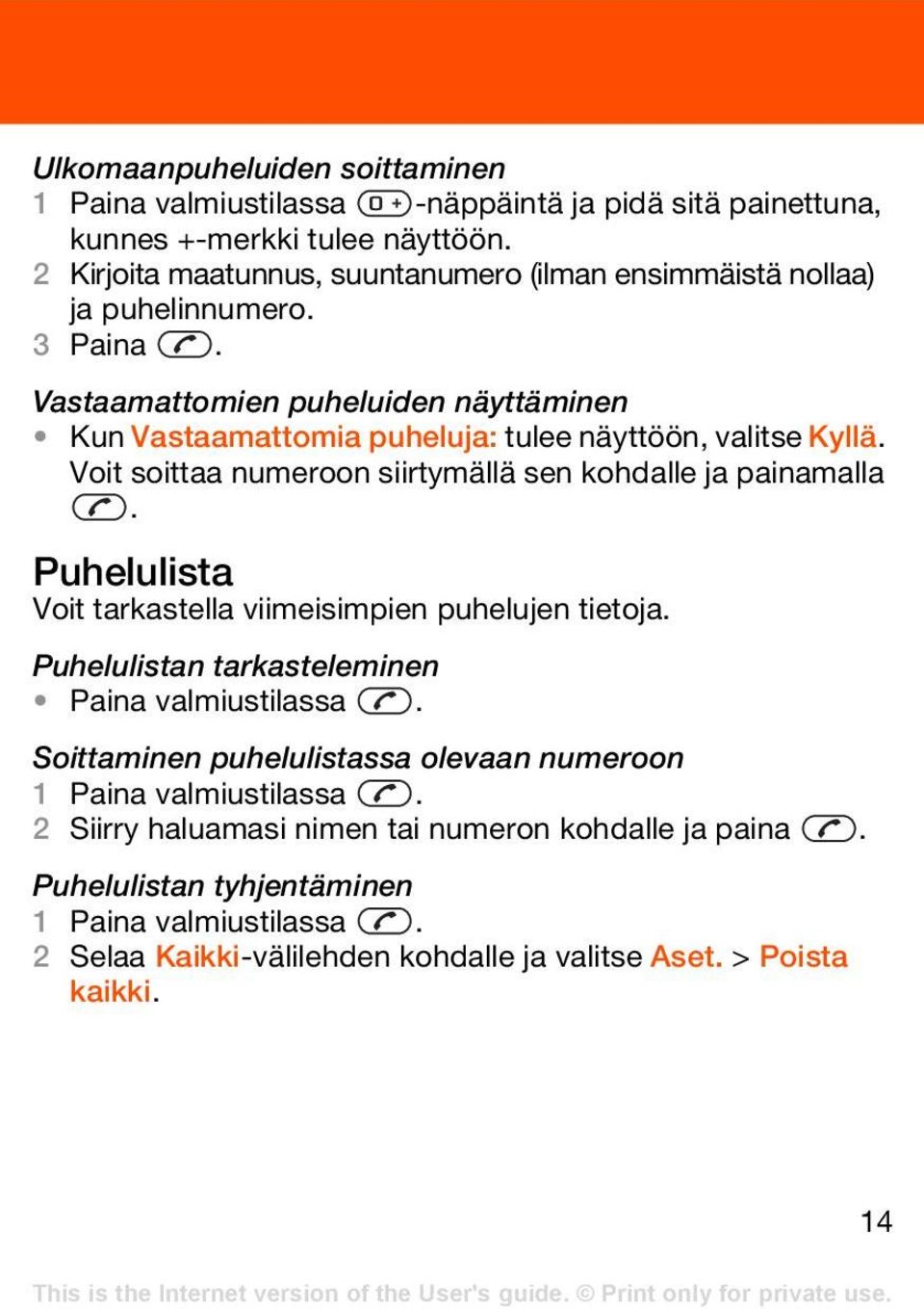 Vastaamattomien puheluiden näyttäminen Kun Vastaamattomia puheluja: tulee näyttöön, valitse Kyllä. Voit soittaa numeroon siirtymällä sen kohdalle ja painamalla.