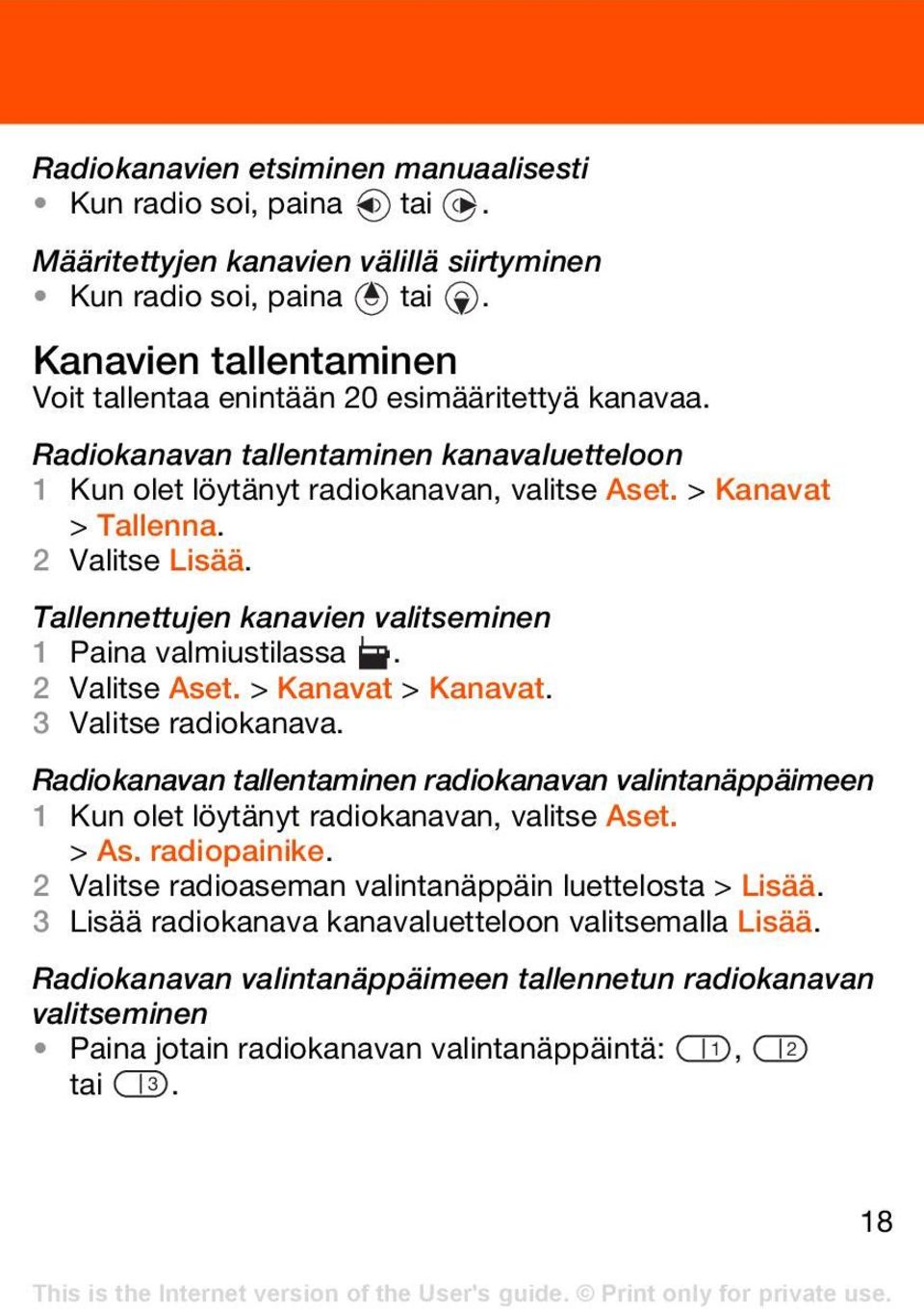 2 Valitse Lisää. Tallennettujen kanavien valitseminen 1 Paina valmiustilassa. 2 Valitse Aset. > Kanavat > Kanavat. 3 Valitse radiokanava.