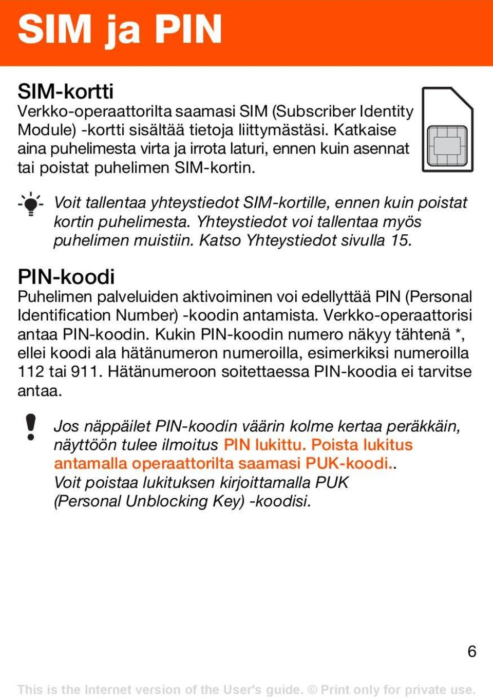 Yhteystiedot voi tallentaa myös puhelimen muistiin. Katso Yhteystiedot sivulla 15. PIN-koodi Puhelimen palveluiden aktivoiminen voi edellyttää PIN (Personal Identification Number) -koodin antamista.