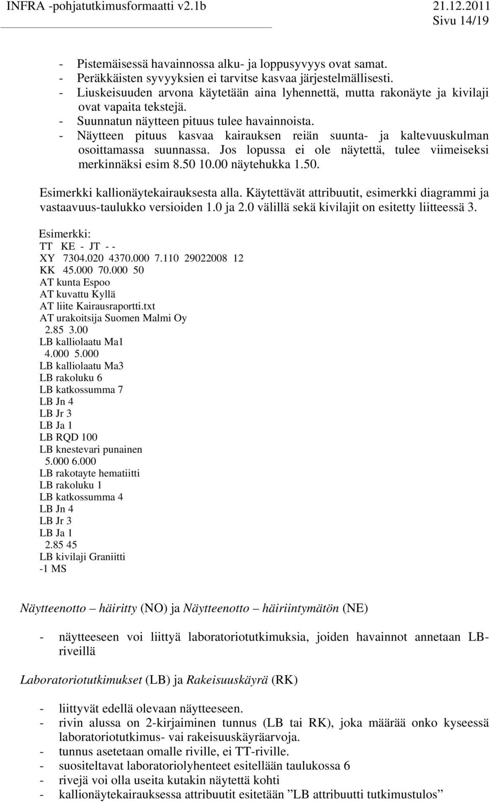 - Näyeen piuus kasvaa kairauksen reiän suuna- ja kalevuuskulman osoiamassa suunnassa. Jos lopussa ei ole näyeä, ulee viimeiseksi merkinnäksi esim 8.50 10.00 näyehukka 1.50. Esimerkki kallionäyekairauksesa alla.