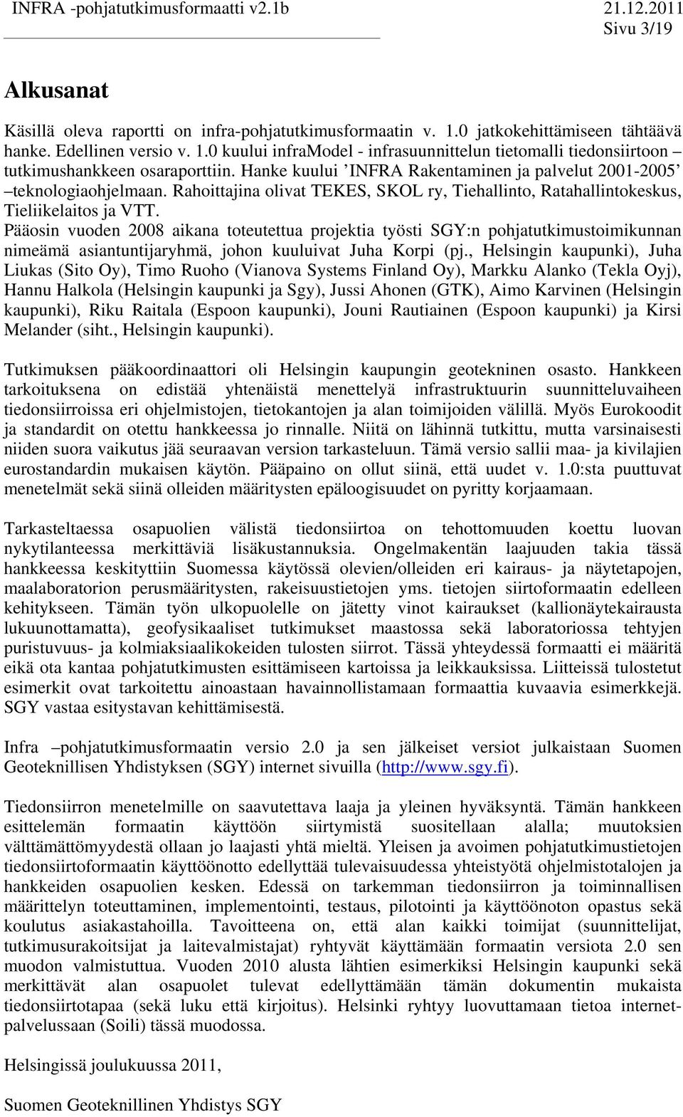 Pääosin vuoden 2008 aikana oeueua projekia yösi SGY:n pohjaukimusoimikunnan nimeämä asianunijaryhmä, johon kuuluiva Juha Korpi (pj.