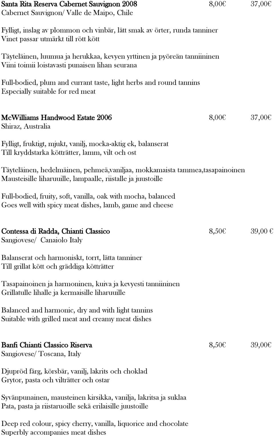 Especially suitable for red meat McWilliams Handwood Estate 2006 8,00 37,00 Shiraz, Australia Fylligt, fruktigt, mjukt, vanilj, mocka-aktig ek, balanserat Till kryddstarka kötträtter, lamm, vilt och