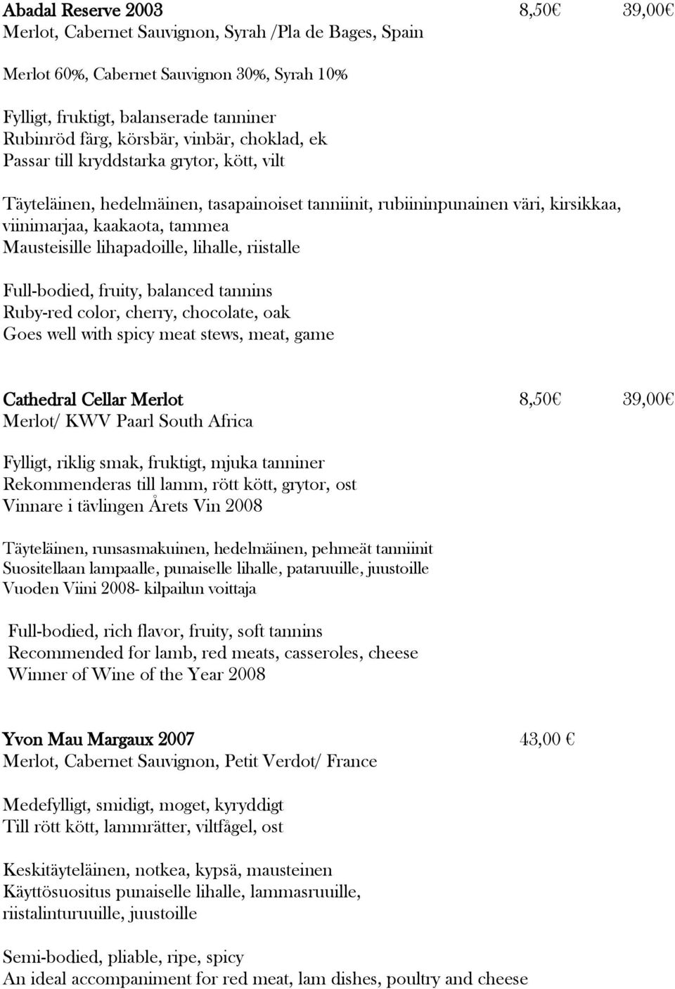 lihapadoille, lihalle, riistalle Full-bodied, fruity, balanced tannins Ruby-red color, cherry, chocolate, oak Goes well with spicy meat stews, meat, game Cathedral Cellar Merlot 8,50 39,00 Merlot/