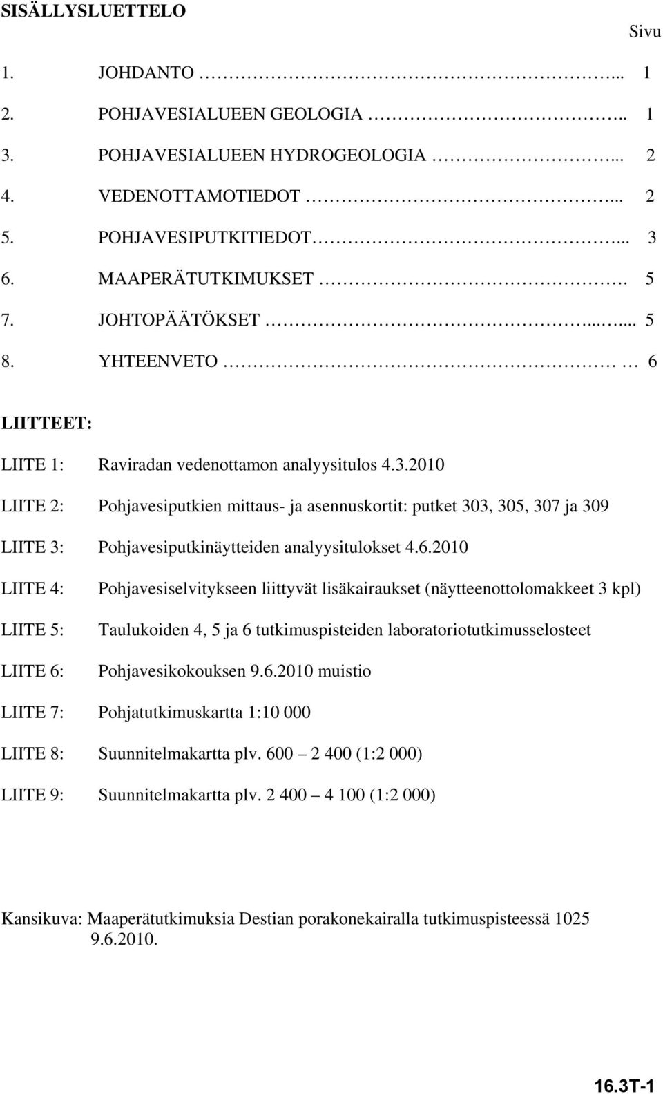 2010 LIITE 2: Pohjavesiputkien mittaus- ja asennuskortit: putket 303, 305, 307 ja 309 LIITE 3: Pohjavesiputkinäytteiden analyysitulokset 4.6.