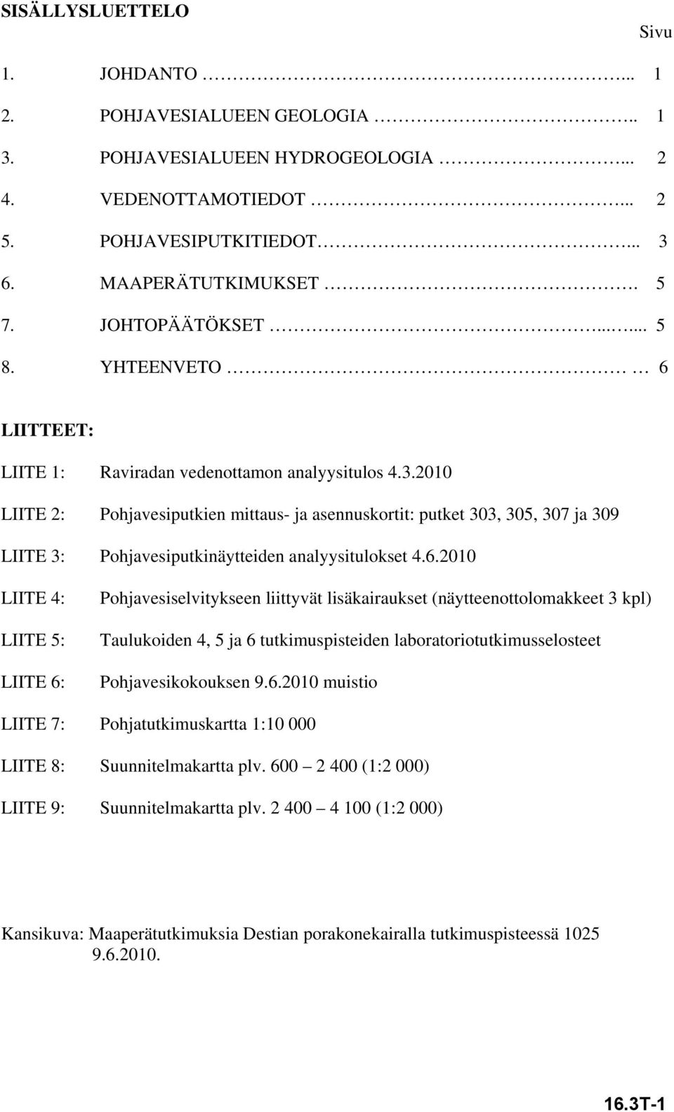 2010 LIITE 2: Pohjavesiputkien mittaus- ja asennuskortit: putket 303, 305, 307 ja 309 LIITE 3: Pohjavesiputkinäytteiden analyysitulokset 4.6.