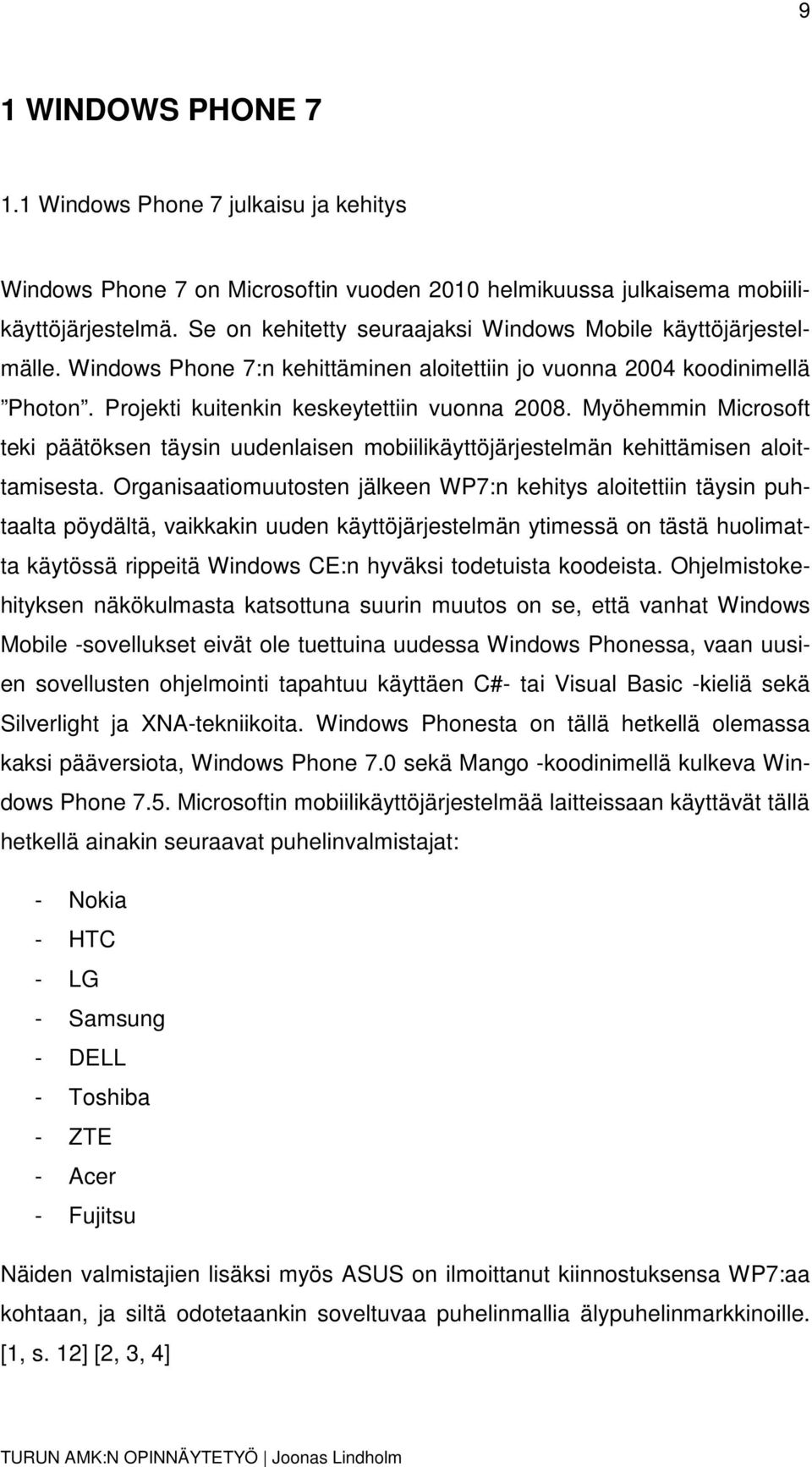 Myöhemmin Microsoft teki päätöksen täysin uudenlaisen mobiilikäyttöjärjestelmän kehittämisen aloittamisesta.