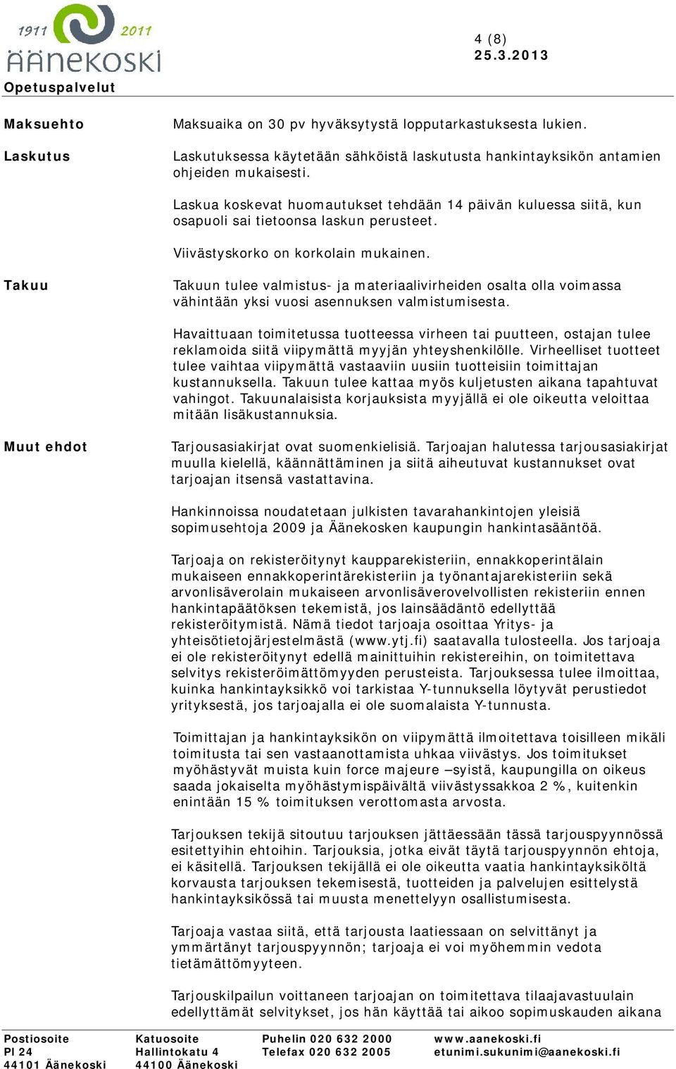 Takuu Takuun tulee valmistus- ja materiaalivirheiden osalta olla voimassa vähintään yksi vuosi asennuksen valmistumisesta.