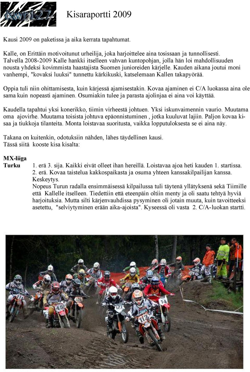 Kauden aikana joutui moni vanhempi, "kovaksi luuksi" tunnettu kärkikuski, katselemaan Kallen takapyörää. Oppia tuli niin ohittamisesta, kuin kärjessä ajamisestakin.