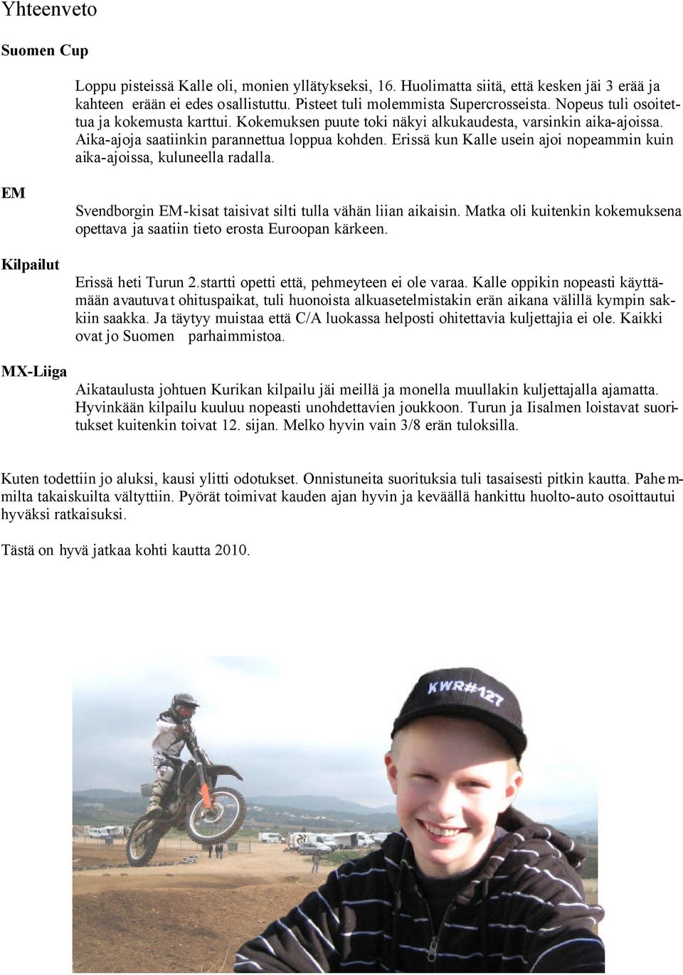 Erissä kun Kalle usein ajoi nopeammin kuin aika-ajoissa, kuluneella radalla. EM Kilpailut Svendborgin EM-kisat taisivat silti tulla vähän liian aikaisin.