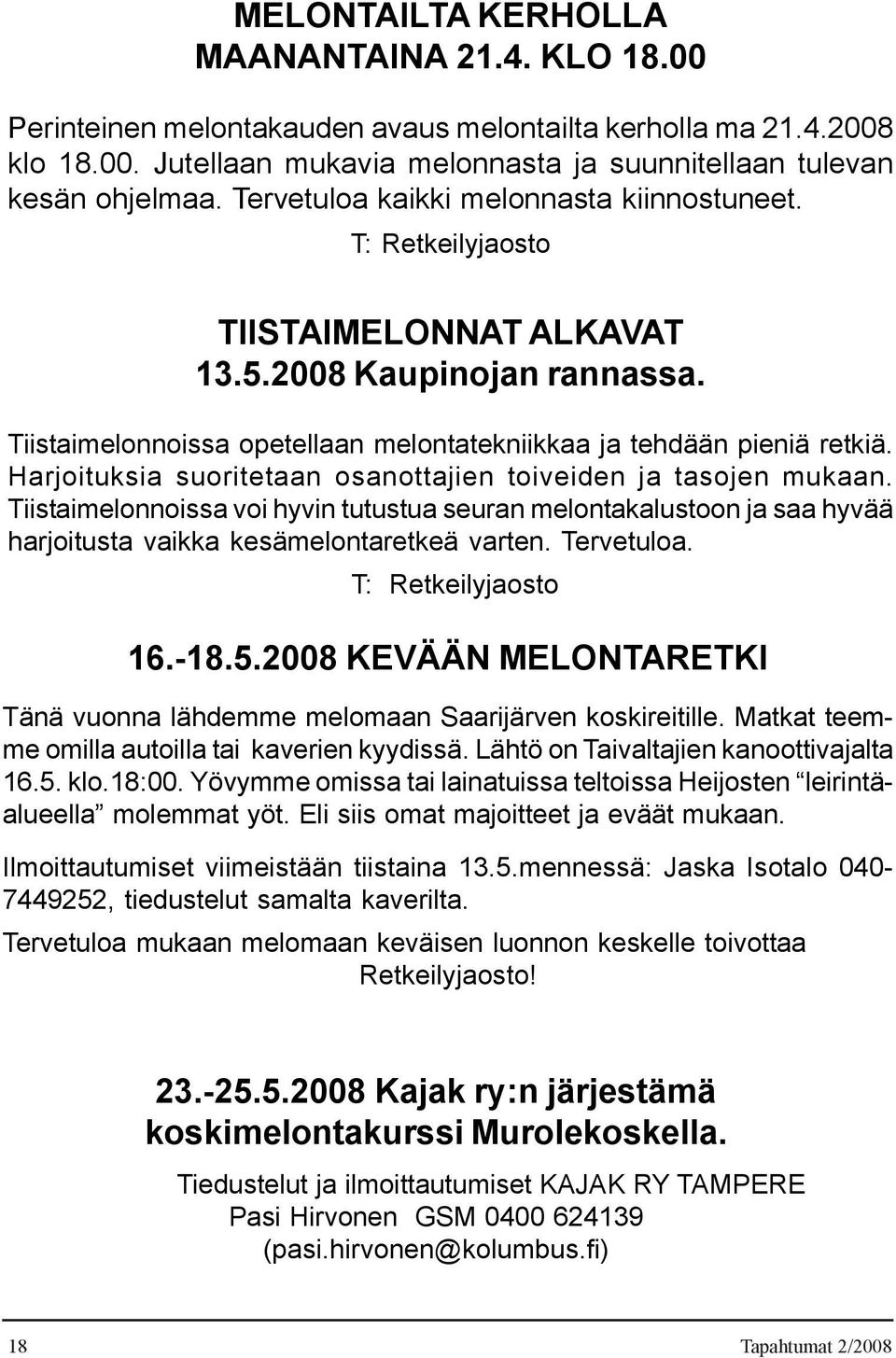 Harjoituksia suoritetaan osanottajien toiveiden ja tasojen mukaan. Tiistaimelonnoissa voi hyvin tutustua seuran melontakalustoon ja saa hyvää harjoitusta vaikka kesämelontaretkeä varten. Tervetuloa.