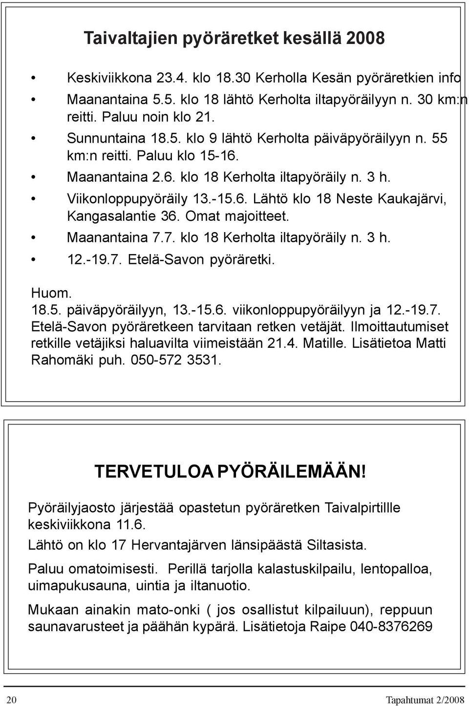 Omat majoitteet. Maanantaina 7.7. klo 18 Kerholta iltapyöräily n. 3 h. 12.-19.7. Etelä-Savon pyöräretki. Huom. 18.5. päiväpyöräilyyn, 13.-15.6. viikonloppupyöräilyyn ja 12.-19.7. Etelä-Savon pyöräretkeen tarvitaan retken vetäjät.