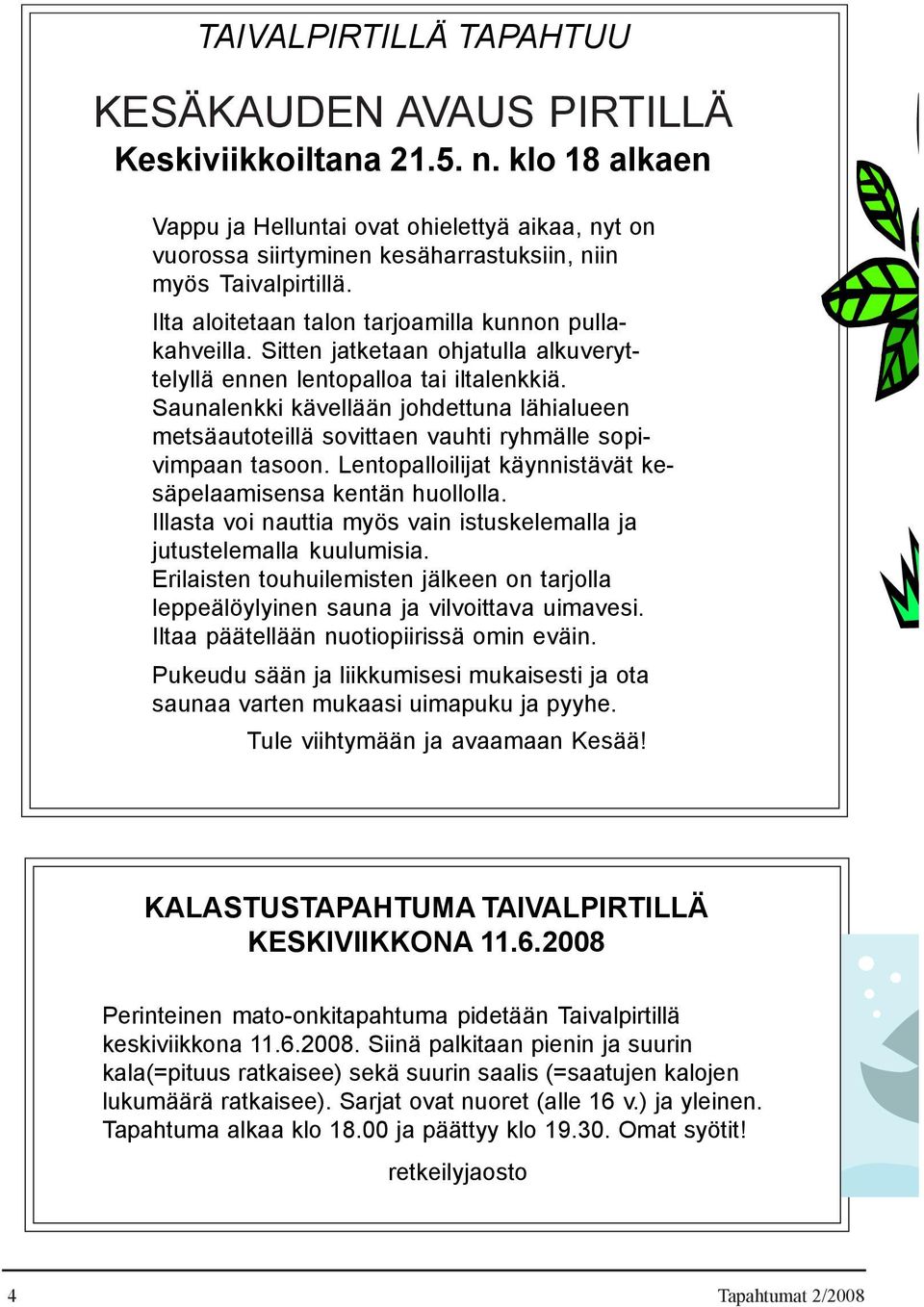 Sitten jatketaan ohjatulla alkuveryttelyllä ennen lentopalloa tai iltalenkkiä. Saunalenkki kävellään johdettuna lähialueen metsäautoteillä sovittaen vauhti ryhmälle sopivimpaan tasoon.