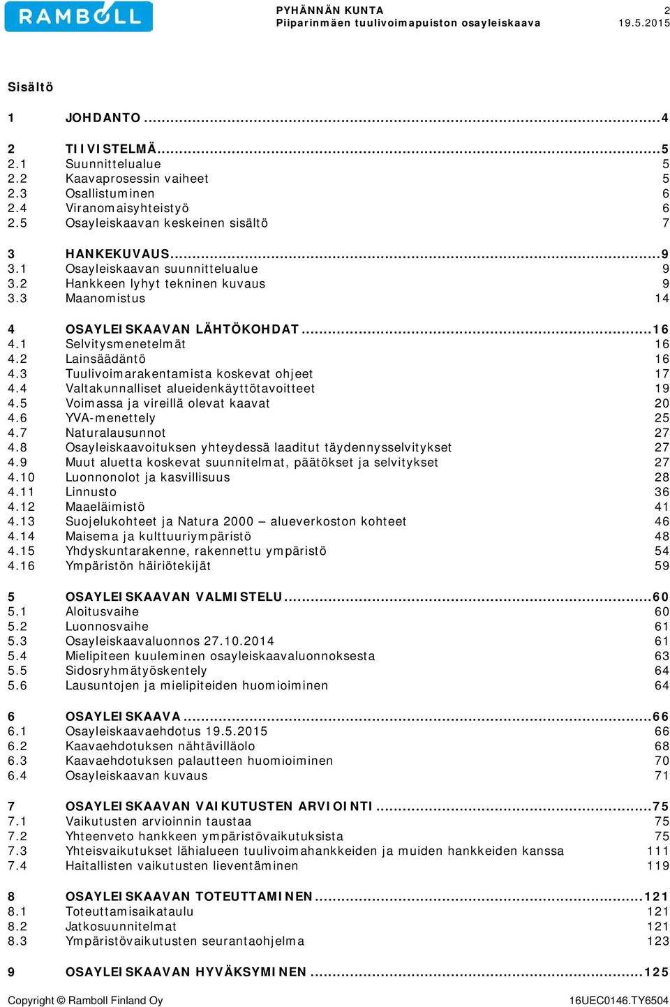 1 Selvitysmenetelmät 16 4.2 Lainsäädäntö 16 4.3 Tuulivoimarakentamista koskevat ohjeet 17 4.4 Valtakunnalliset alueidenkäyttötavoitteet 19 4.5 Voimassa ja vireillä olevat kaavat 20 4.