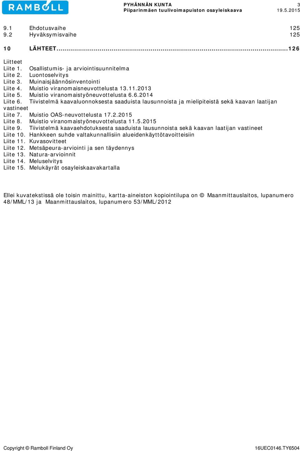 Tiivistelmä kaavaluonnoksesta saaduista lausunnoista ja mielipiteistä sekä kaavan laatijan vastineet Liite 7. Muistio OAS-neuvottelusta 17.2.2015 Liite 8. Muistio viranomaistyöneuvottelusta 11.5.2015 Liite 9.