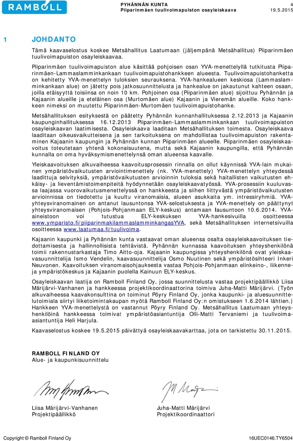 Piiparinmäen tuulivoimapuiston alue käsittää pohjoisen osan YVA rinmäen on kehitetty YVA minkankaan alue) on jätetty pois jatkosuunnittelusta ja hankealue on jakautunut kahteen osaan, joilla