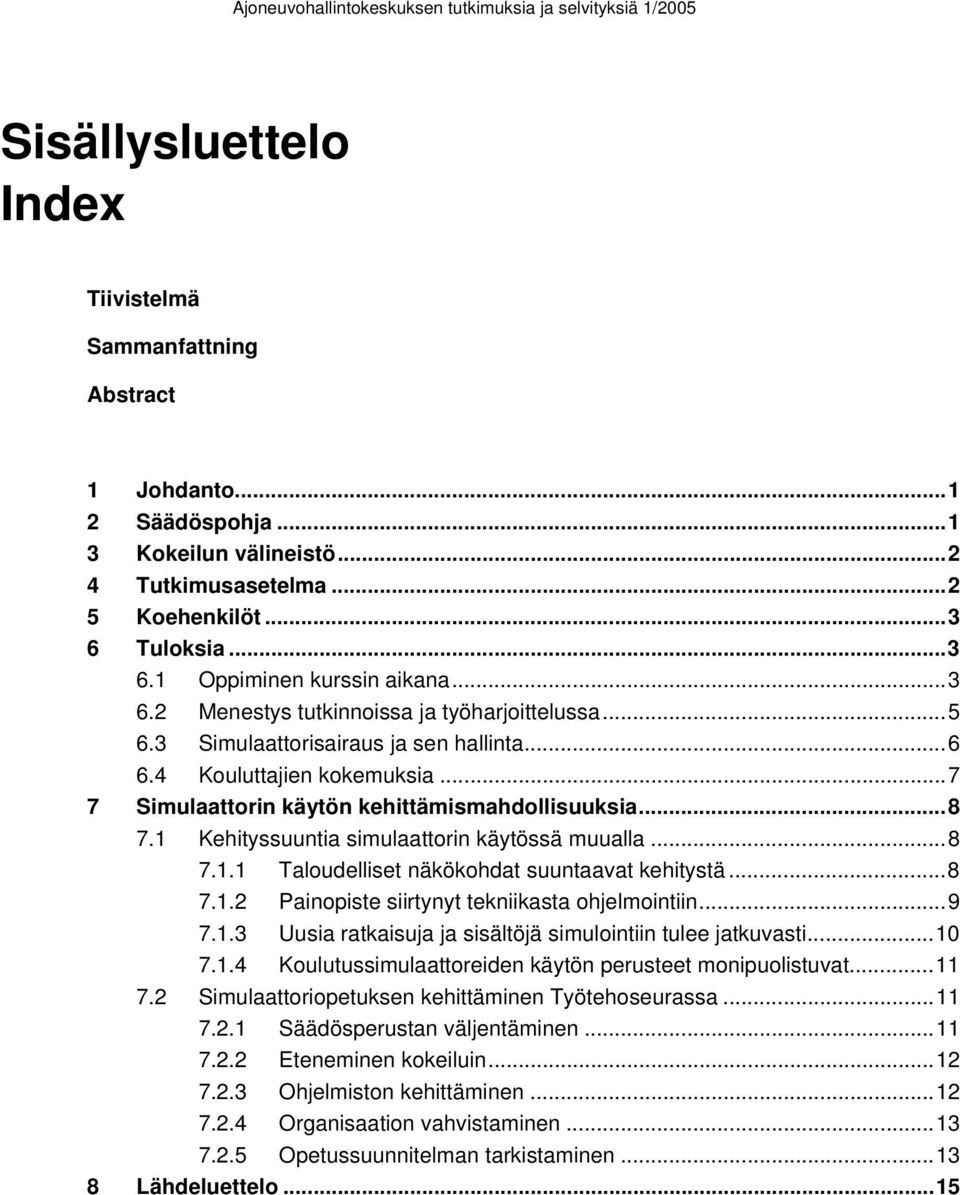 1 Kehityssuuntia simulaattorin käytössä muualla...8 7.1.1 Taloudelliset näkökohdat suuntaavat kehitystä...8 7.1.2 Painopiste siirtynyt tekniikasta ohjelmointiin...9 7.1.3 Uusia ratkaisuja ja sisältöjä simulointiin tulee jatkuvasti.