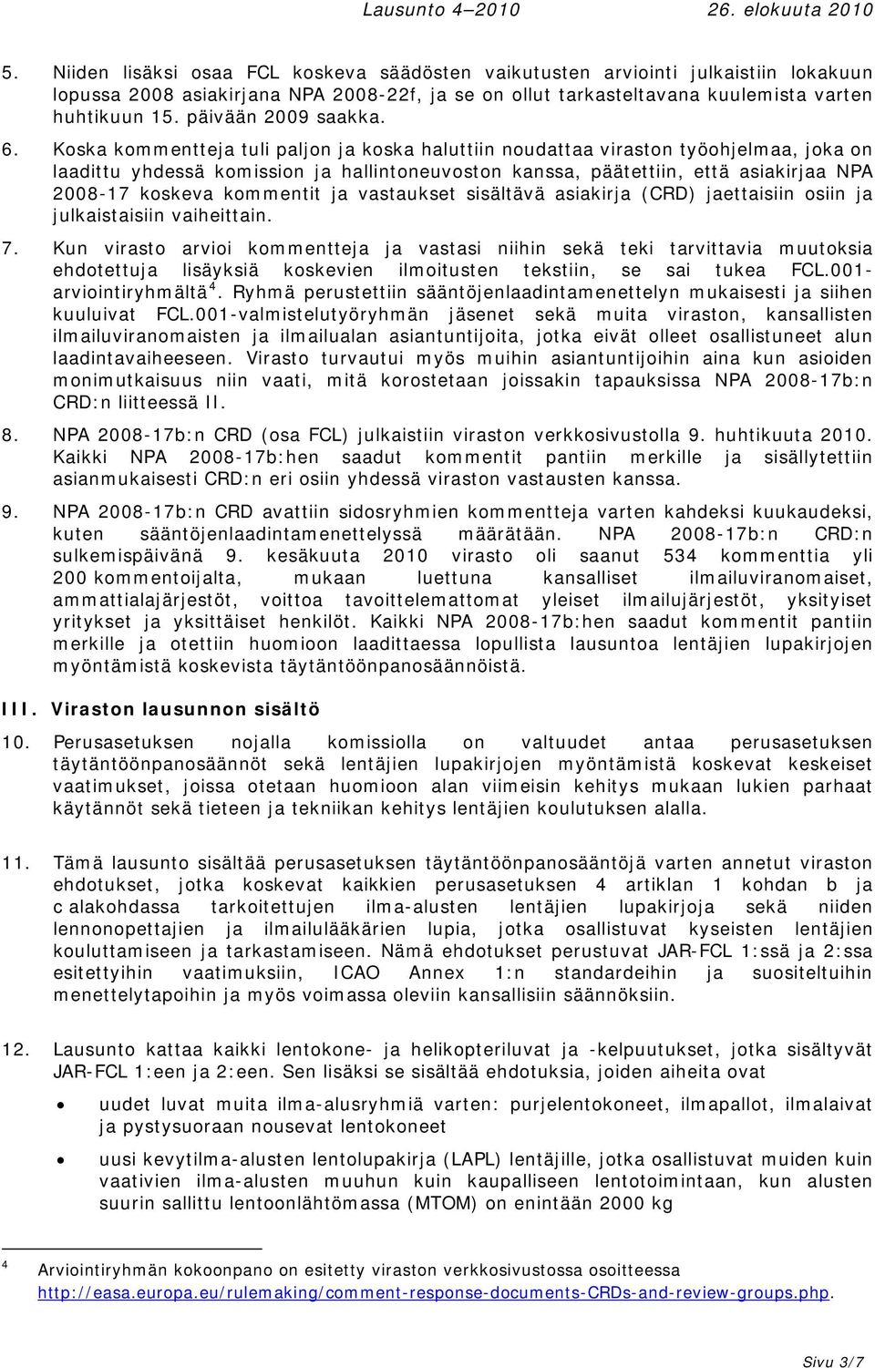 Koska kommentteja tuli paljon ja koska haluttiin noudattaa viraston työohjelmaa, joka on laadittu yhdessä komission ja hallintoneuvoston kanssa, päätettiin, että asiakirjaa NPA 2008-17 koskeva