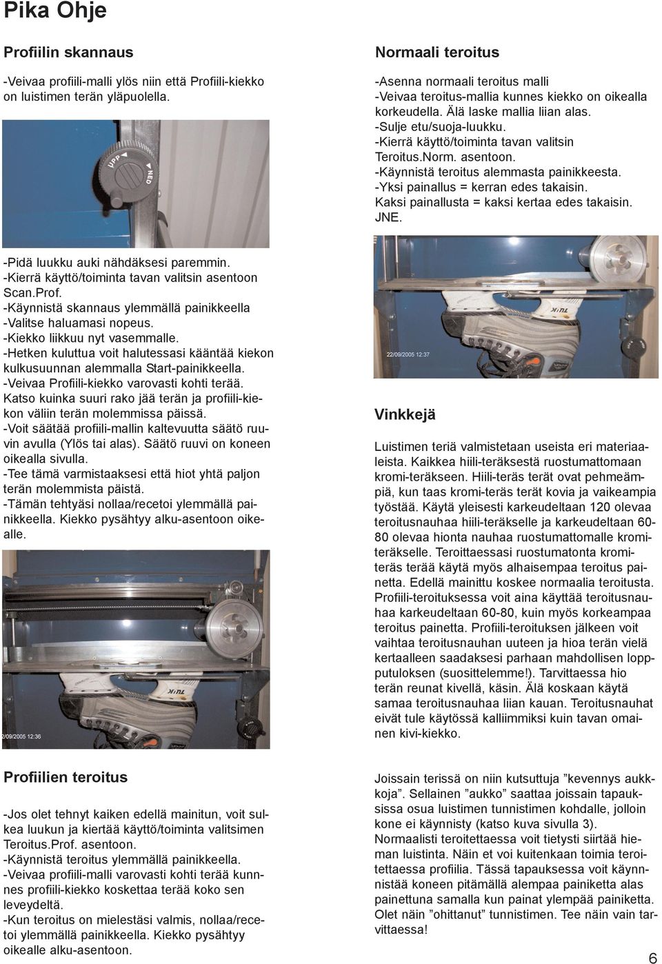 -Kierrä käyttö/toiminta tavan valitsin Teroitus.Norm. asentoon. -Käynnistä teroitus alemmasta painikkeesta. -Yksi painallus = kerran edes takaisin. Kaksi painallusta = kaksi kertaa edes takaisin. JNE.