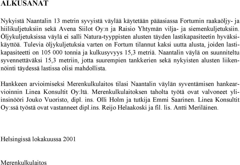 Tulevia öljykuljetuksia varten on Fortum tilannut kaksi uutta alusta, joiden lastikapasiteetti on 105 000 tonnia ja kulkusyvyys 15,3 metriä.