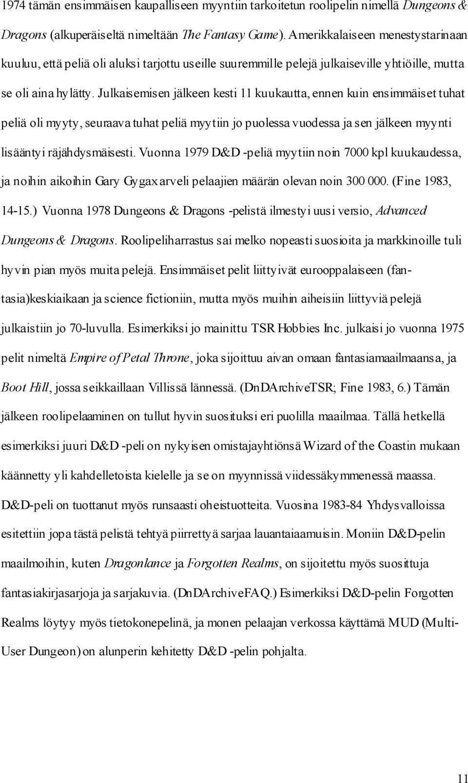 Julkaisemisen jälkeen kesti 11 kuukautta, ennen kuin ensimmäiset tuhat peliä oli myyty, seuraava tuhat peliä myytiin jo puolessa vuodessa ja sen jälkeen myynti lisääntyi räjähdysmäisesti.