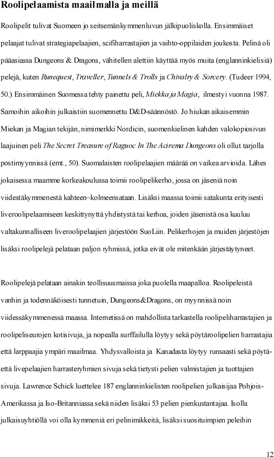 Pelinä oli pääasiassa Dungeons & Dragons, vähitellen alettiin käyttää myös muita (englanninkielisiä) pelejä, kuten Runequest, Traveller, Tunnels & Trolls ja Chivalry & Sorcery. (Tudeer 1994, 50.