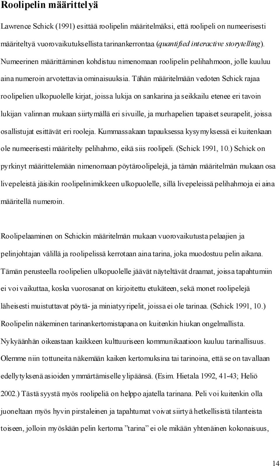 Tähän määritelmään vedoten Schick rajaa roolipelien ulkopuolelle kirjat, joissa lukija on sankarina ja seikkailu etenee eri tavoin lukijan valinnan mukaan siirtymällä eri sivuille, ja murhapelien