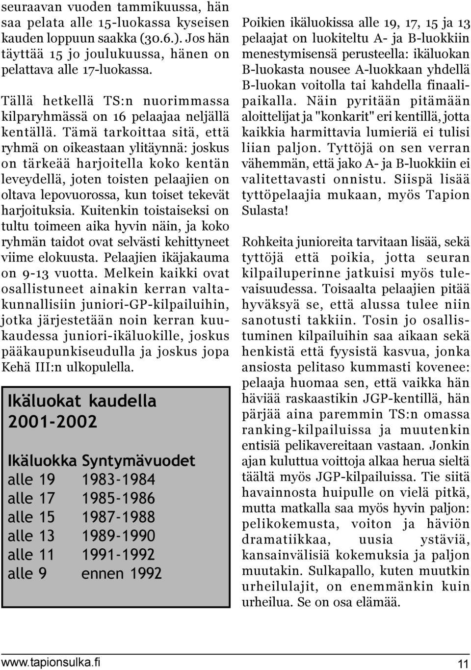 Tämä tarkoittaa sitä, että ryhmä on oikeastaan ylitäynnä: joskus on tärkeää harjoitella koko kentän leveydellä, joten toisten pelaajien on oltava lepovuorossa, kun toiset tekevät harjoituksia.