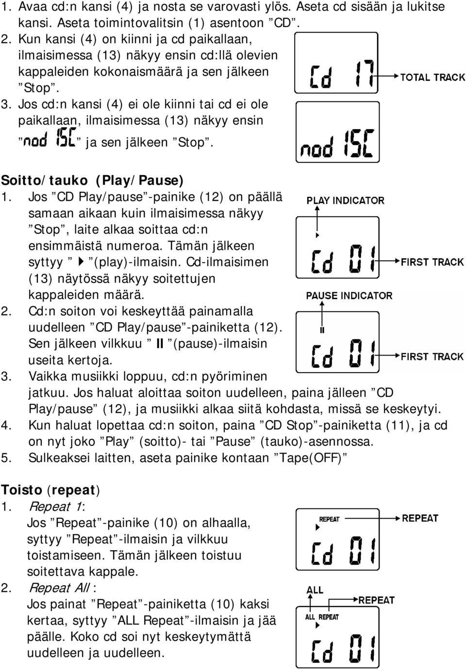 Jos cd:n kansi (4) ei ole kiinni tai cd ei ole paikallaan, ilmaisimessa (13) näkyy ensin ja sen jälkeen Stop. Soitto/tauko (Play/Pause) 1.