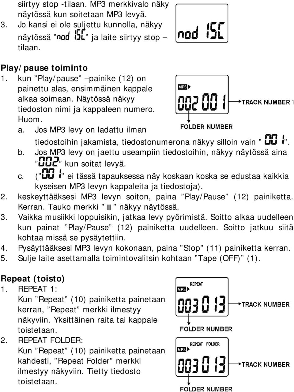 b. Jos MP3 levy on jaettu useampiin tiedostoihin, näkyy näytössä aina kun soitat levyä. c. ( ei tässä tapauksessa näy koskaan koska se edustaa kaikkia kyseisen MP3 levyn kappaleita ja tiedostoja). 2.