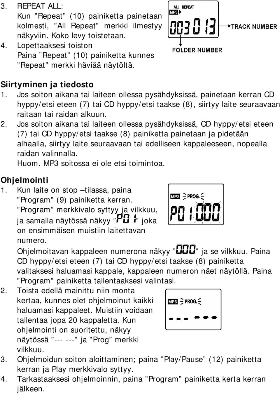 Jos soiton aikana tai laiteen ollessa pysähdyksissä, painetaan kerran CD hyppy/etsi eteen (7) tai CD hyppy/etsi taakse (8), siirtyy laite seuraavaan raitaan tai raidan alkuun. 2.