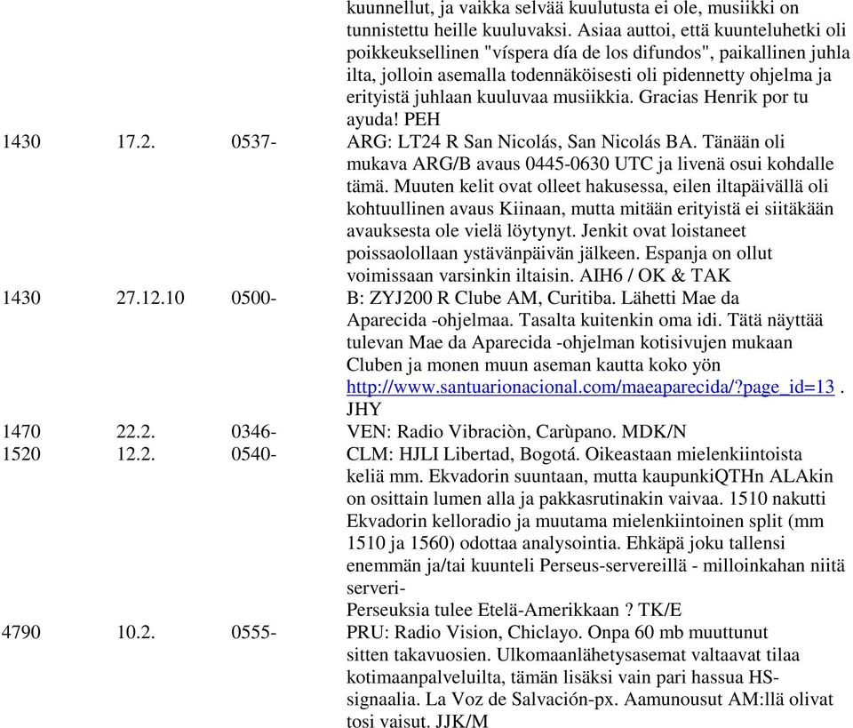 musiikkia. Gracias Henrik por tu ayuda! PEH 1430 17.2. 0537- ARG: LT24 R San Nicolás, San Nicolás BA. Tänään oli mukava ARG/B avaus 0445-0630 UTC ja livenä osui kohdalle tämä.