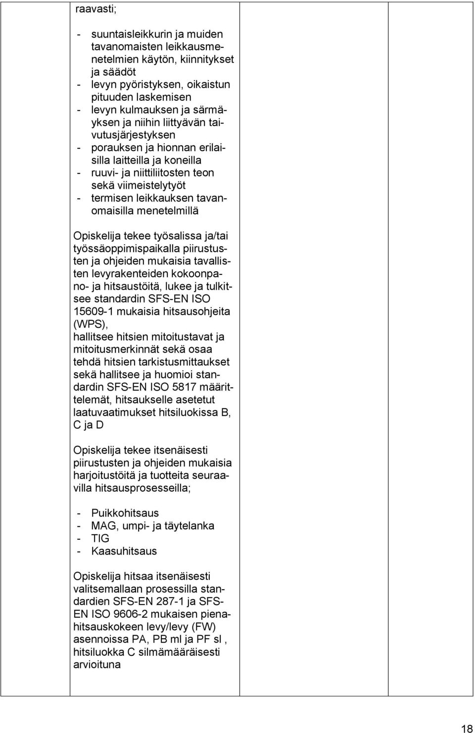 Opiskelija tekee työsalissa ja/tai työssäoppimispaikalla piirustusten ja ohjeiden mukaisia tavallisten levyrakenteiden kokoonpano- ja hitsaustöitä, lukee ja tulkitsee standardin SFS-EN ISO 15609-1