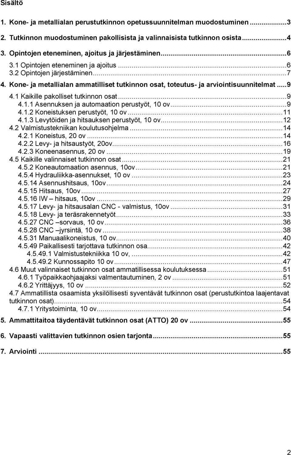 Kone- ja metallialan ammatilliset tutkinnon osat, toteutus- ja arviointisuunnitelmat... 9 4.1 Kaikille pakolliset tutkinnon osat... 9 4.1.1 Asennuksen ja automaation perustyöt, 10 ov... 9 4.1.2 Koneistuksen perustyöt, 10 ov.