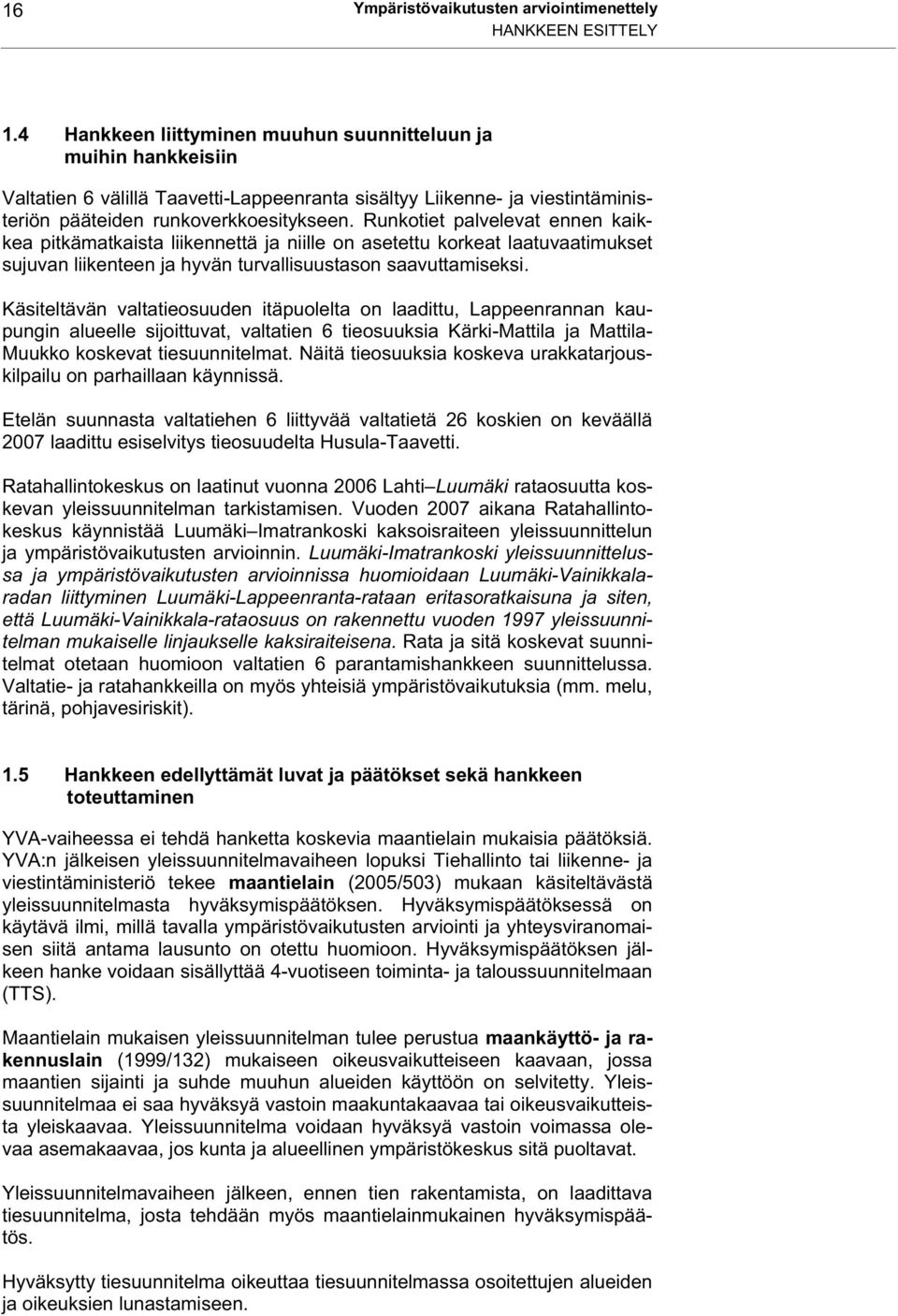 Runkotiet palvelevat ennen kaikkea pitkämatkaista liikennettä ja niille on asetettu korkeat laatuvaatimukset sujuvan liikenteen ja hyvän turvallisuustason saavuttamiseksi.