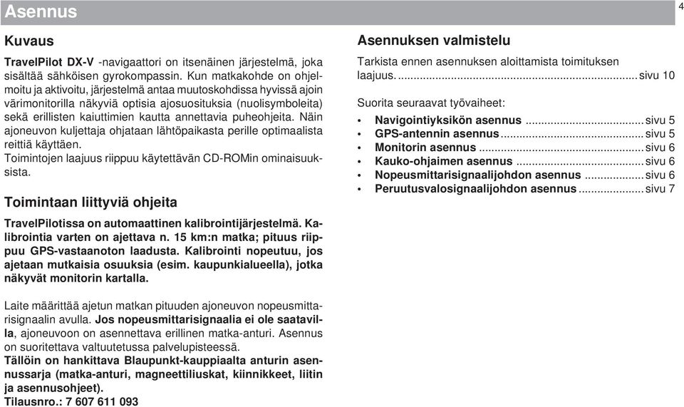 annettavia puheohjeita. Näin ajoneuvon kuljettaja ohjataan lähtöpaikasta perille optimaalista reittiä käyttäen. Toimintojen laajuus riippuu käytettävän CD-ROMin ominaisuuksista.