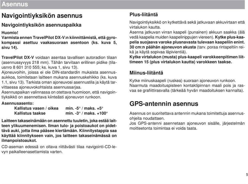 Ajoneuvoihin, joissa ei ole DIN-standardin mukaista asennusaukkoa, toimitetaan laitteen mukana asennuskehikko (ks. kuva 1.1, sivu 13).