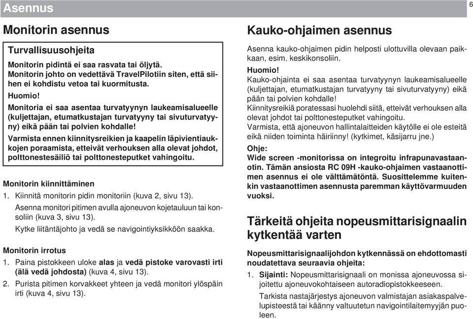 Varmista ennen kiinnitysreikien ja kaapelin läpivientiaukkojen poraamista, etteivät verhouksen alla olevat johdot, polttonestesäiliö tai polttonesteputket vahingoitu. Monitorin kiinnittäminen 1.