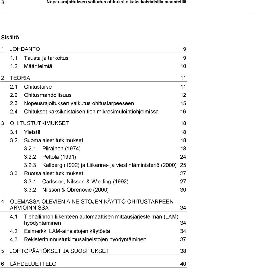 2.2 Peltola (1991) 24 3.2.3 Kallberg (1992) ja Liikenne- ja viestintäministeriö (2000) 25 3.3 Ruotsalaiset tutkimukset 27 3.3.1 Carlsson, Nilsson & Wretling (1992) 27 3.3.2 Nilsson & Obrenovic (2000) 30 4 OLEMASSA OLEVIEN AINEISTOJEN KÄYTTÖ OHITUSTARPEEN ARVIOINNISSA 34 4.