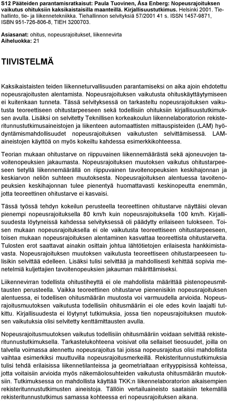 Asiasanat: ohitus, nopeusrajoitukset, liikennevirta Aiheluokka: 21 TIIVISTELMÄ Kaksikaistaisten teiden liikenneturvallisuuden parantamiseksi on aika ajoin ehdotettu nopeusrajoitusten alentamista.