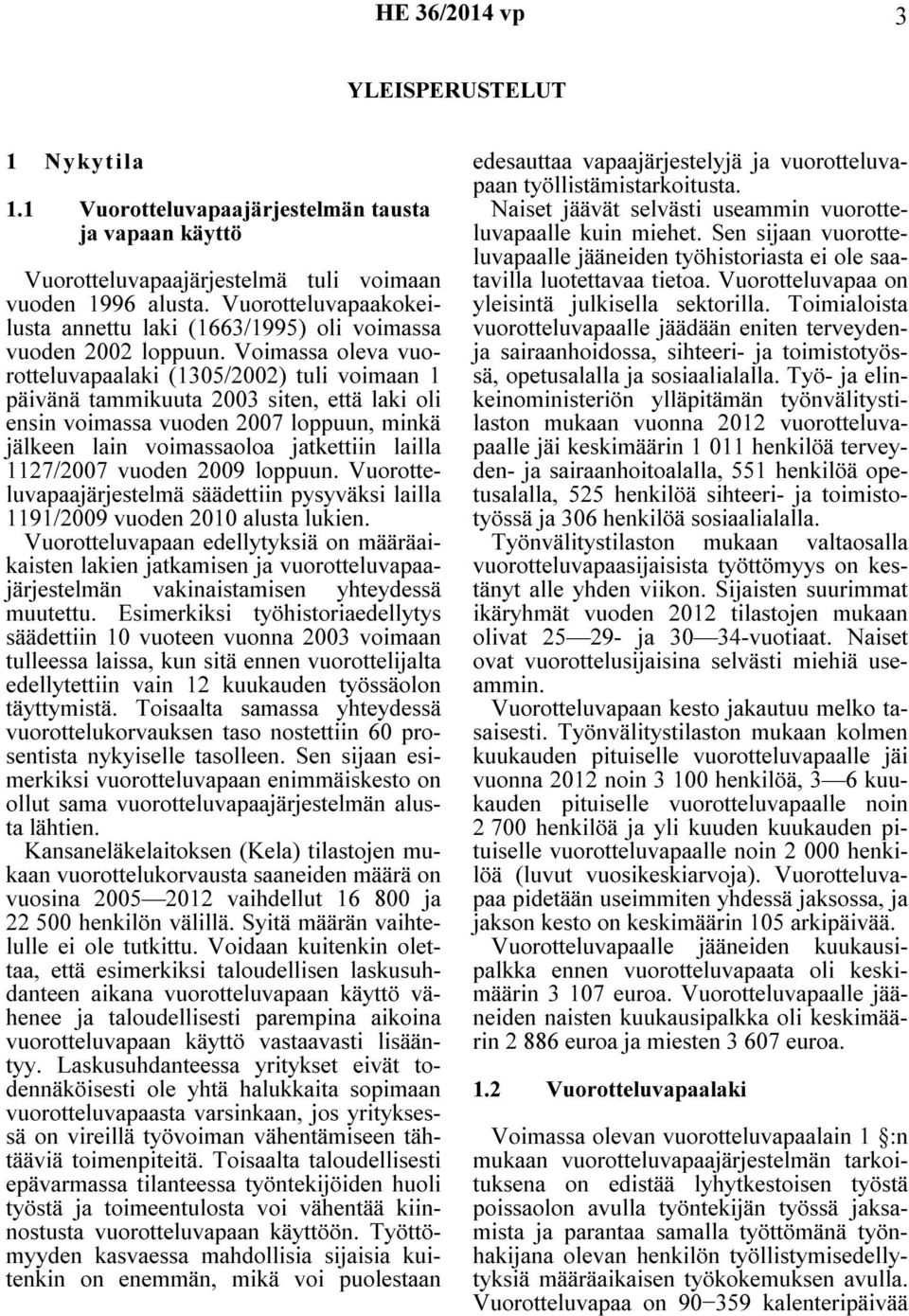 Voimassa oleva vuorotteluvapaalaki (1305/2002) tuli voimaan 1 päivänä tammikuuta 2003 siten, että laki oli ensin voimassa vuoden 2007 loppuun, minkä jälkeen lain voimassaoloa jatkettiin lailla