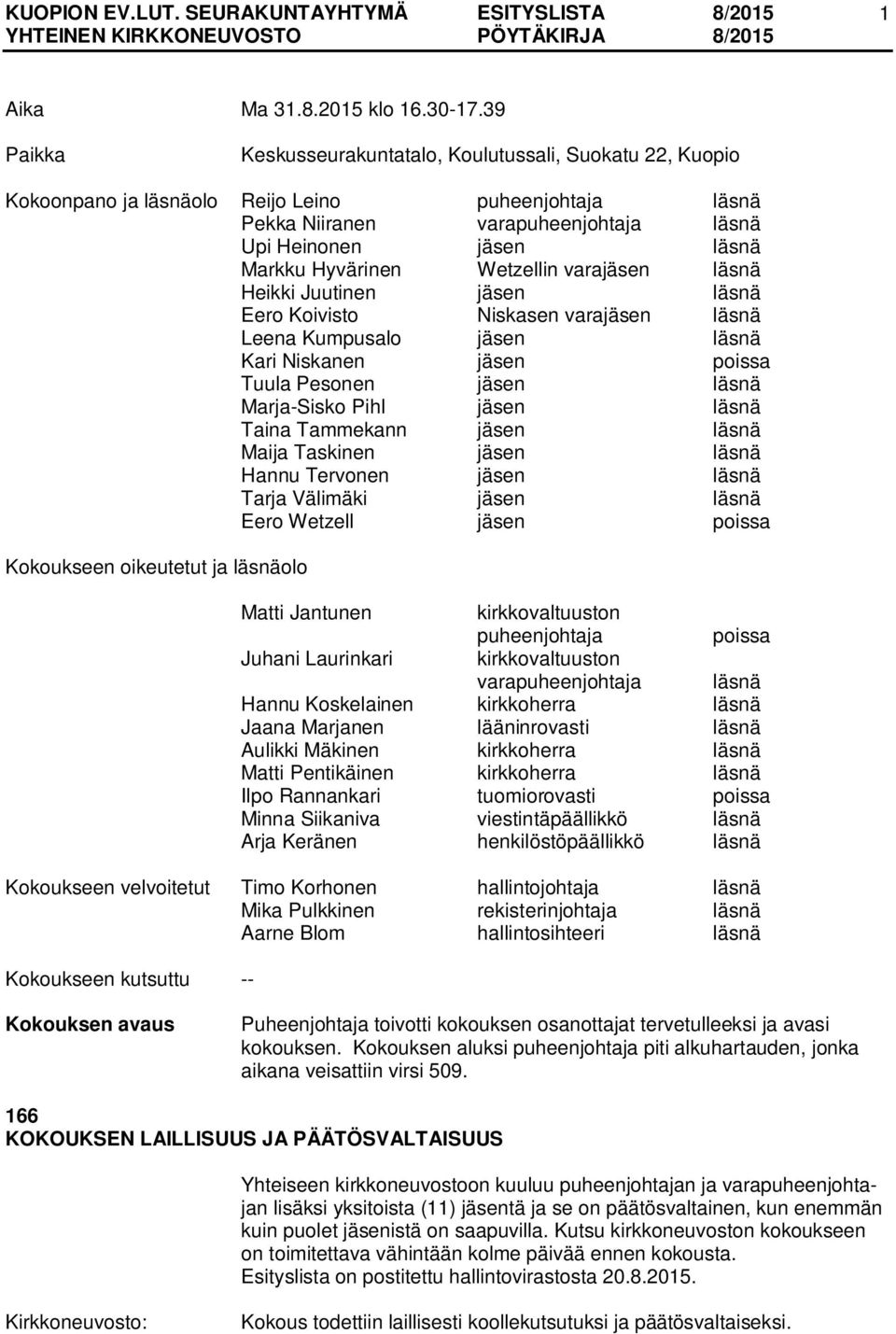 Hyvärinen Wetzellin varajäsen läsnä Heikki Juutinen jäsen läsnä Eero Koivisto Niskasen varajäsen läsnä Leena Kumpusalo jäsen läsnä Kari Niskanen jäsen poissa Tuula Pesonen jäsen läsnä Marja-Sisko