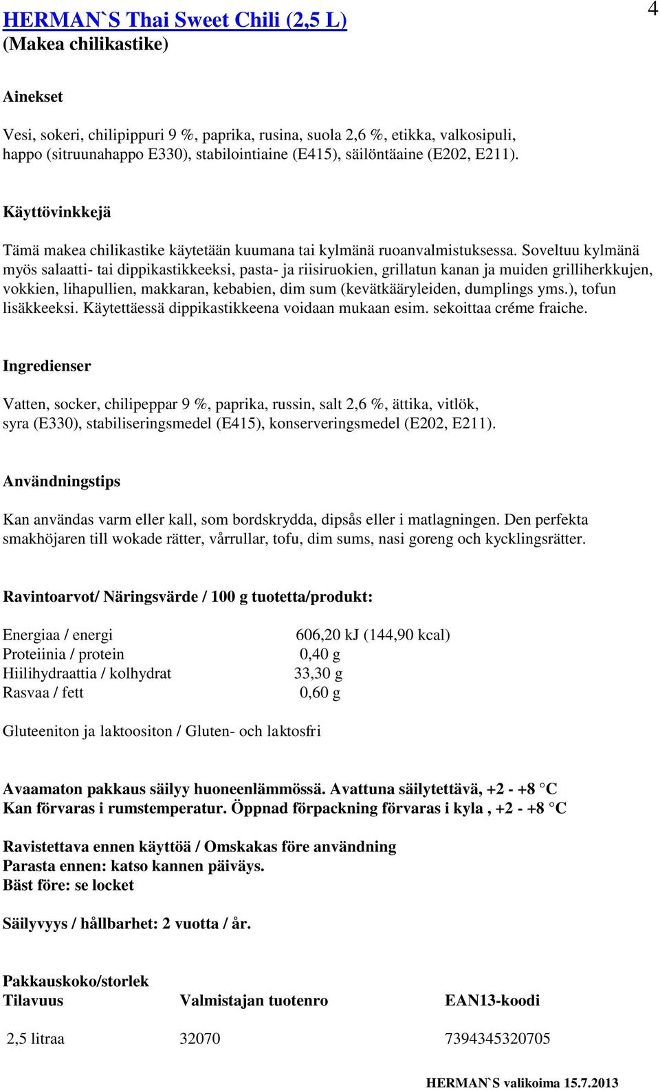 Soveltuu kylmänä myös salaatti- tai dippikastikkeeksi, pasta- ja riisiruokien, grillatun kanan ja muiden grilliherkkujen, vokkien, lihapullien, makkaran, kebabien, dim sum (kevätkääryleiden,