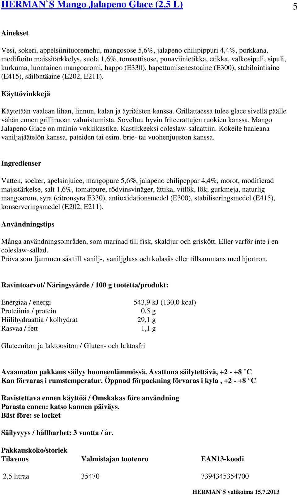 Käytetään vaalean lihan, linnun, kalan ja äyriäisten kanssa. Grillattaessa tulee glace sivellä päälle vähän ennen grilliruoan valmistumista. Soveltuu hyvin friteerattujen ruokien kanssa.